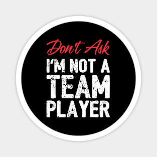 Don't Ask - I'm not a Team Player. Magnet